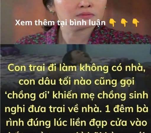 Con trai đi làm không có nhà, con dâu tối nào cũng gọi ‘chồng ơi’ khiến mẹ chồng sinh nghi đưa trai về nhà. 1 đêm bà rì.nh đúng lúc liền đạp cửa vào b/ắt qu/ả ta/ng thì h/ãi hù/ng với cảnh tượng trước mặt