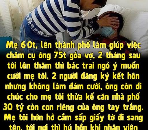 Mẹ tôi 60t, lên thành phố làm giúp việc chăm cụ ông 75t g;óa vợ, 2 tháng sau tôi lên thăm thì bác trai ngỏ ý muốn cưới mẹ tôi để sống chung một nhà. Hai người đăng ký kết h;ôn nhưng không làm đám cưới, ông còn di chúc cho mẹ tôi thừa kế căn nhà phố 30 tỷ còn con riêng của ông tay trắng.